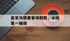 九游体育APP-关于皇家马德里客场取胜，小组第一确保的信息