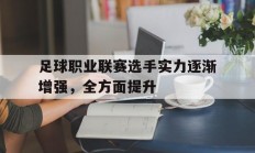 九游娱乐官方-足球职业联赛选手实力逐渐增强，全方面提升的简单介绍