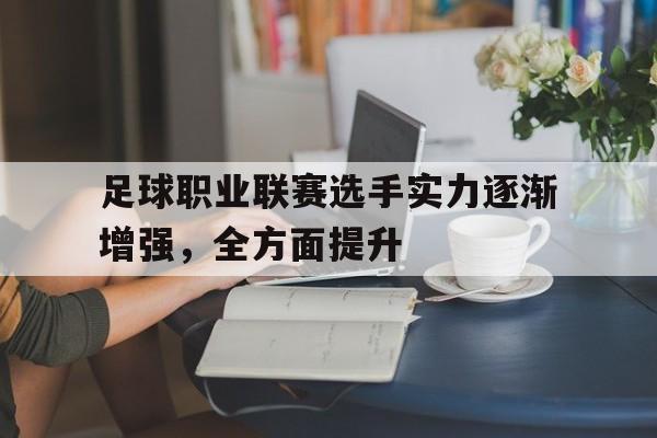足球职业联赛选手实力逐渐增强，全方面提升的简单介绍